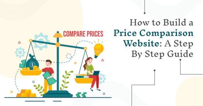How to Build a Price Comparison Website: A Step-By-Step Guide
