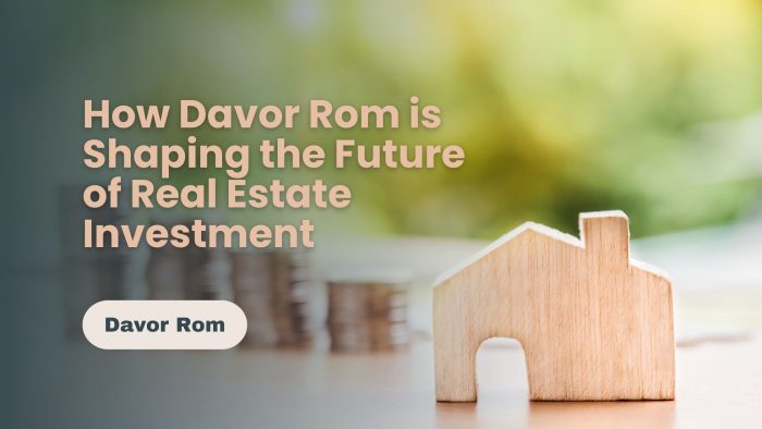 How Davor Rom is Shaping the Future of Real Estate Investment