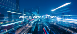 Virtualization: Its Definition, Types, Benefits and Applications