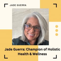 Jade Guerra: Champion of Holistic Health & Wellness