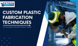 Custom Plastic Fabrication Techniques to Increase Overall Product Value