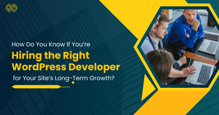 How Do You Know If You’re Hiring the Right WordPress Developer for Your Site’s Long-Term Growth?
