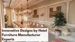 Innovative Designs by Hotel Furniture Manufacturer Experts
