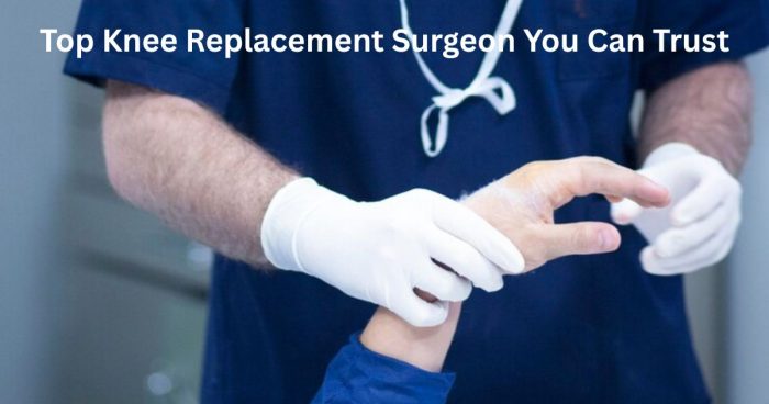 Top Knee Replacement Surgeon You Can Trust – Goyal Hospital
