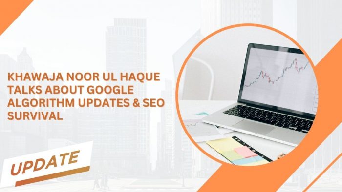 Khawaja Noor ul Haque Talks About Google Algorithm Updates & SEO Survival