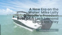 A New Era on the Water: Mike Lally Glasgow’s Freedom Boat Club Loch Lomond Leads the Way