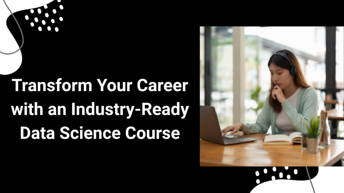 Transform Your Career with an Industry-Ready Data Science Course