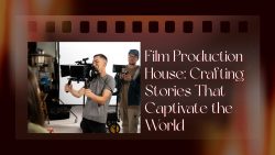 Film Production House: Crafting Stories that Captivate the World |Sunrising Cinevision Academy