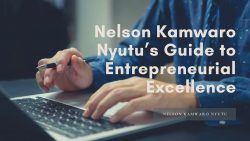 Nelson Kamwaro Nyutu’s Guide to Entrepreneurial Excellence