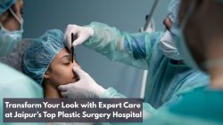 Transform Your Look with Expert Care at Jaipur’s Top Plastic Surgery Hospital