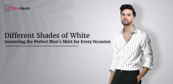 Different Shades of White: Discovering The Perfect Men’s Shirt for Every Occasion