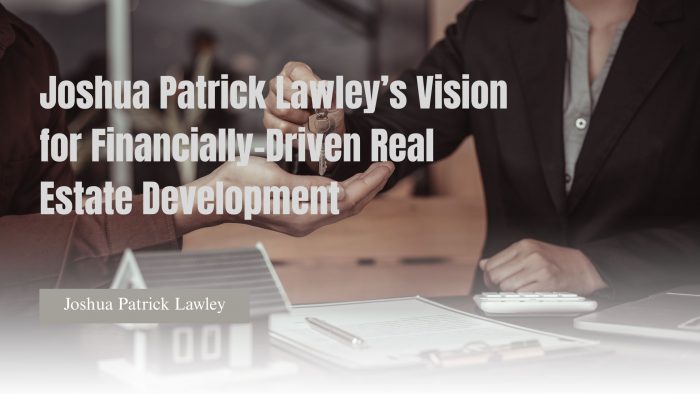 Joshua Patrick Lawley’s Vision for Financially-Driven Real Estate Development