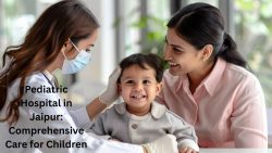 Pediatric Hospital in Jaipur: Comprehensive Care for Children
