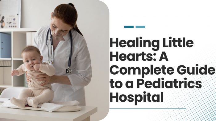 Healing Little Hearts: A Complete Guide to a Pediatrics Hospital