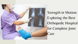 Strength in Motion: Exploring the Best Orthopedic Hospital for Complete Joint Care