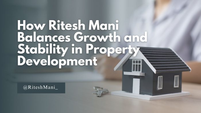 How Ritesh Mani Balances Growth and Stability in Property Development