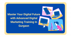 Master Your Digital Future with Advanced Digital Marketing Training In Gurgaon