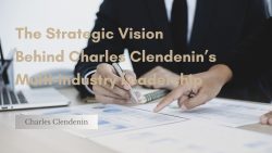 The Strategic Vision Behind Charles Clendenin’s Multi-Industry Leadership