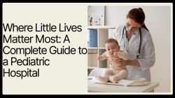 Where Little Lives Matter Most: A Complete Guide to a Pediatric Hospital | Rishab Hospital