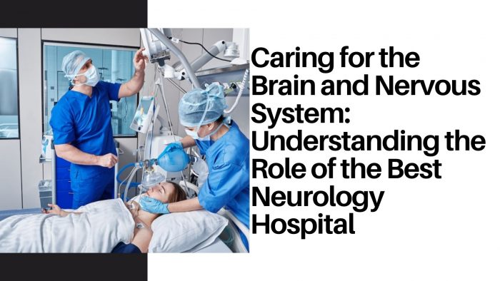 Caring for the Brain and Nervous System: Understanding the Role of the Best Neurology Hospital