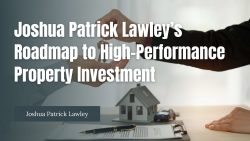Joshua Patrick Lawley’s Roadmap to High-Performance Property Investment