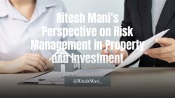Ritesh Mani’s Perspective on Risk Management in Property and Investment