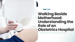 Walking Beside Motherhood: Understanding the Role of an Obstetrics Hospital