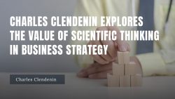 Charles Clendenin Explores the Value of Scientific Thinking in Business Strategy