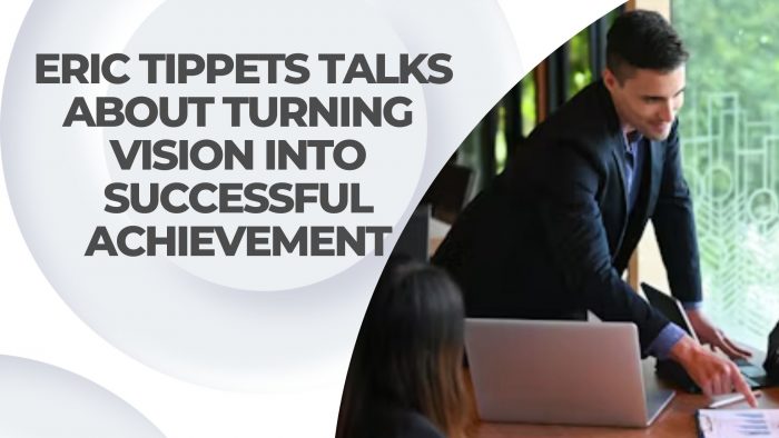 Eric Tippets Talks About Turning Vision Into Successful Achievement