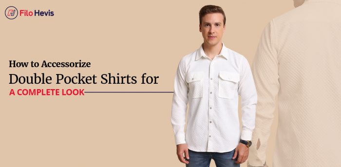 How to Accessorize Double Pocket Shirts for a Complete Look