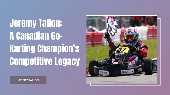 Jeremy Tallon: A Canadian Go-Karting Champion’s Competitive Legacy