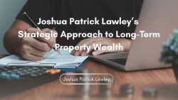 Joshua Patrick Lawley’s Strategic Approach to Long-Term Property Wealth