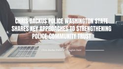 Chris Backus Police Washington State Shares Key Approaches to Strengthening Police-Community Trust