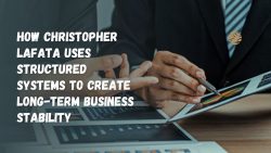 How Christopher Lafata Uses Structured Systems to Create Long-Term Business Stability