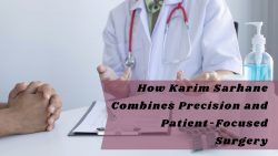 How Karim Sarhane Combines Precision and Patient-Focused Surgery