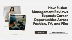 How Fusion Management Reviews Expands Career Opportunities Across Fashion, TV, and Film