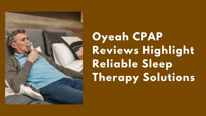 Oyeah CPAP Reviews Highlight Reliable Sleep Therapy Solutions