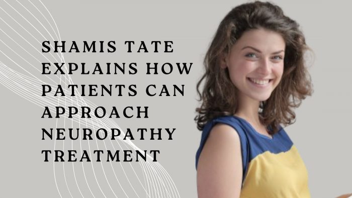 Shamis Tate Explains How Patients Can Approach Neuropathy Treatment