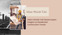 Adam Shoiab Taki Shares Expert Insights on Residential Construction Trends