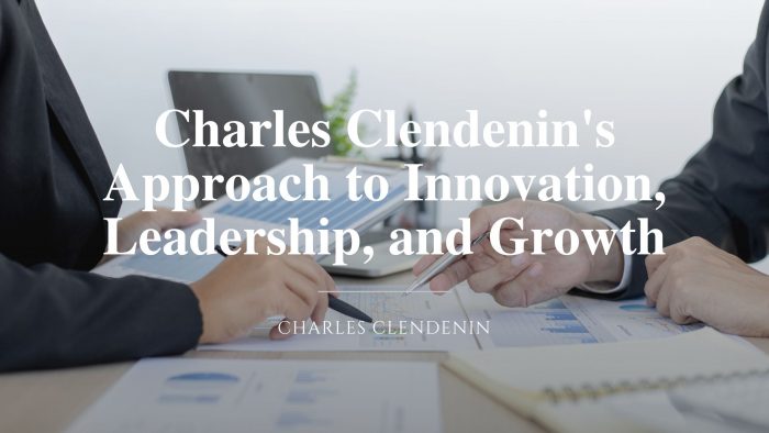 Charles Clendenin’s Approach to Innovation, Leadership, and Growth