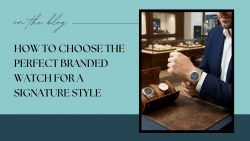 How to Choose the Perfect Branded Watch for a Signature Style