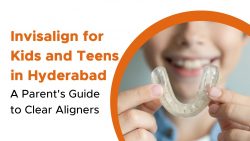 Invisalign for Kids and Teens in Hyderabad: Everything Parents Need to Know