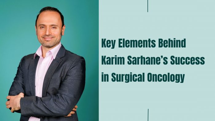Key Elements Behind Karim Sarhane’s Success in Surgical Oncology