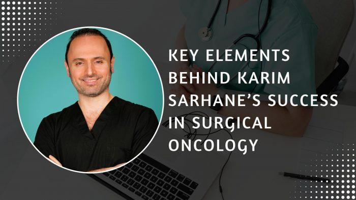 Key Elements Behind Karim Sarhane’s Success in Surgical Oncology