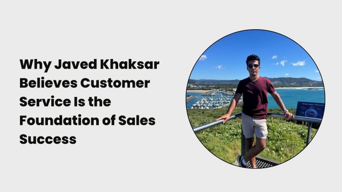 Why Javed Khaksar Believes Customer Service Is the Foundation of Sales Success