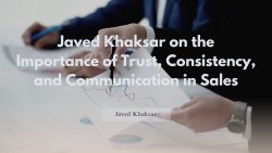 Javed Khaksar on the Importance of Trust, Consistency, and Communication in Sales