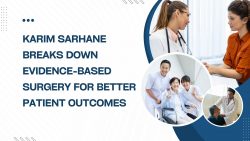 Karim Sarhane Breaks Down Evidence-Based Surgery for Better Patient Outcomes
