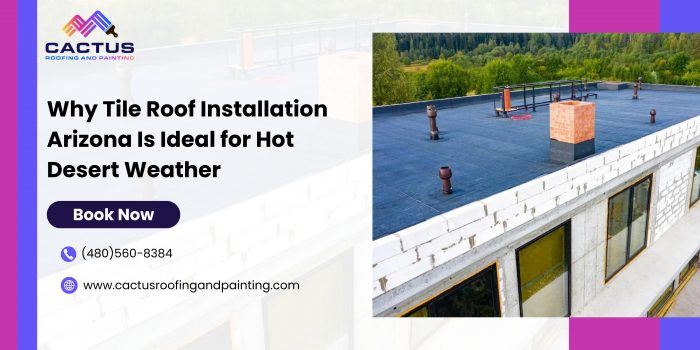 Why Tile Roof Installation Arizona Is Ideal for Hot Desert Weather
