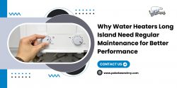 Why Water Heaters Long Island Need Regular Maintenance for Better Performance