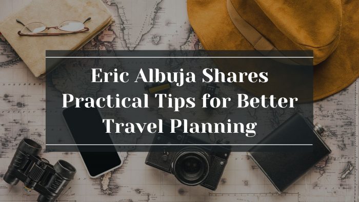 Eric Albuja Shares Practical Tips for Better Travel Planning
